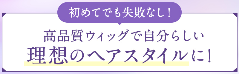 初めてでも失敗なし!高品質ウィッグで自分らしい理想のヘアスタイルに!