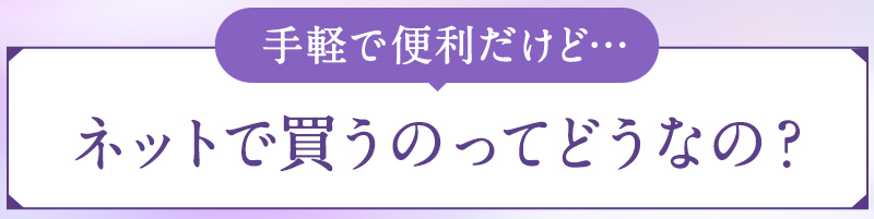 手軽で便利だけど…ネットで買うのってどうなの?