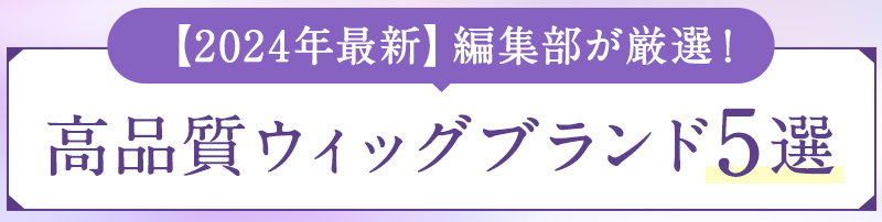 【2024年最新】編集部が厳選!高品質ウィッグブランド5選