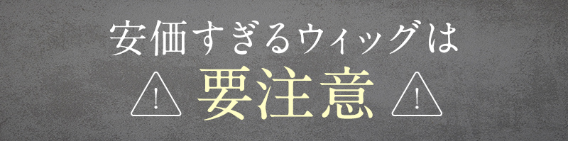 安価すぎるウィッグは要注意